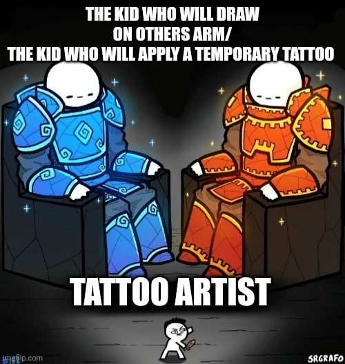 Tattoo | THE KID WHO WILL DRAW ON OTHERS ARM/
THE KID WHO WILL APPLY A TEMPORARY TATTOO; TATTOO ARTIST | image tagged in knights on the throne | made w/ Imgflip meme maker