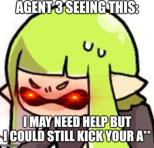 AGENT 3 SEEING THIS: I MAY NEED HELP BUT I COULD STILL KICK YOUR A** | made w/ Imgflip meme maker