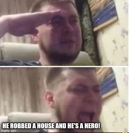 Crying salute | HE ROBBED A HOUSE AND HE'S A HERO! | image tagged in crying salute | made w/ Imgflip meme maker
