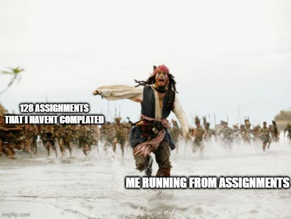 Jack Sparrow Being Chased | 128 ASSIGNMENTS THAT I HAVENT COMPLATED; ME RUNNING FROM ASSIGNMENTS | image tagged in memes,jack sparrow being chased | made w/ Imgflip meme maker