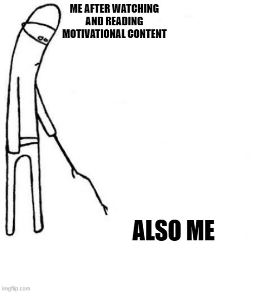 c'mon do something | ME AFTER WATCHING AND READING MOTIVATIONAL CONTENT; ALSO ME | image tagged in c'mon do something | made w/ Imgflip meme maker