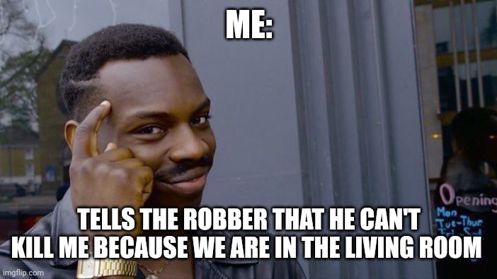 Roll Safe Think About It Meme | ME:; TELLS THE ROBBER THAT HE CAN'T KILL ME BECAUSE WE ARE IN THE LIVING ROOM | image tagged in memes,roll safe think about it | made w/ Imgflip meme maker