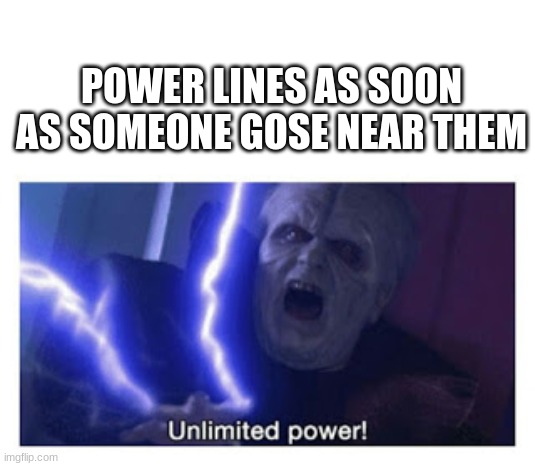 Power lines | POWER LINES AS SOON AS SOMEONE GOSE NEAR THEM | image tagged in unlimited power | made w/ Imgflip meme maker
