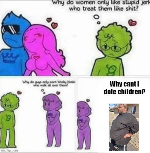 edp | Why cant i date children? | image tagged in memes | made w/ Imgflip meme maker