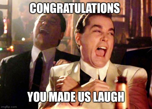 Goodfellas Laugh | CONGRATULATIONS YOU MADE US LAUGH | image tagged in goodfellas laugh | made w/ Imgflip meme maker