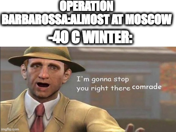 WW2 Operation Barbarossa meme | OPERATION BARBAROSSA:ALMOST AT MOSCOW; -40 C WINTER:; comrade | image tagged in memes,i'm gonna stop you right there | made w/ Imgflip meme maker