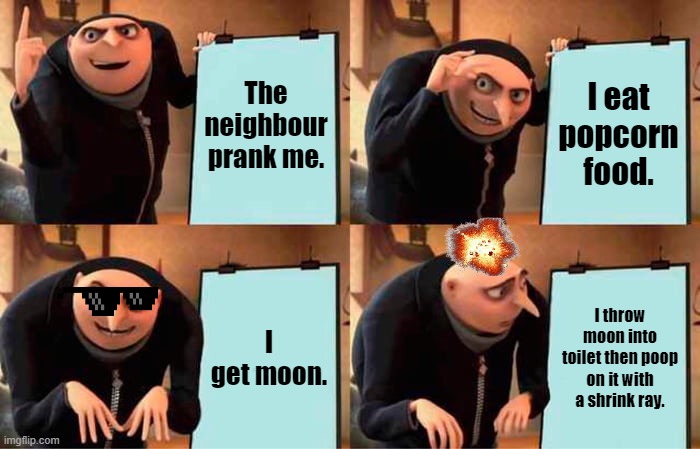 Gru's Plan Meme | The neighbour prank me. I eat popcorn food. I get moon. I throw moon into toilet then poop on it with a shrink ray. | image tagged in memes,gru's plan | made w/ Imgflip meme maker