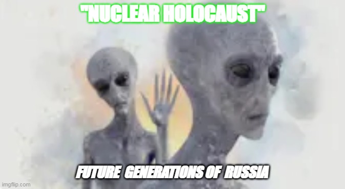 Russia | "NUCLEAR HOLOCAUST"; FUTURE  GENERATIONS OF  RUSSIA | image tagged in vladimir putin | made w/ Imgflip meme maker
