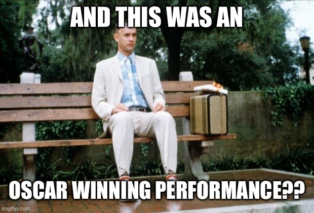 Forrest Gump | AND THIS WAS AN OSCAR WINNING PERFORMANCE?? | image tagged in forrest gump | made w/ Imgflip meme maker