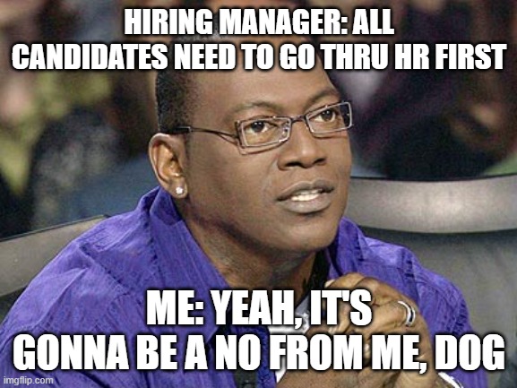 Headhunter Memes |  HIRING MANAGER: ALL CANDIDATES NEED TO GO THRU HR FIRST; ME: YEAH, IT'S GONNA BE A NO FROM ME, DOG | image tagged in randy jackson | made w/ Imgflip meme maker