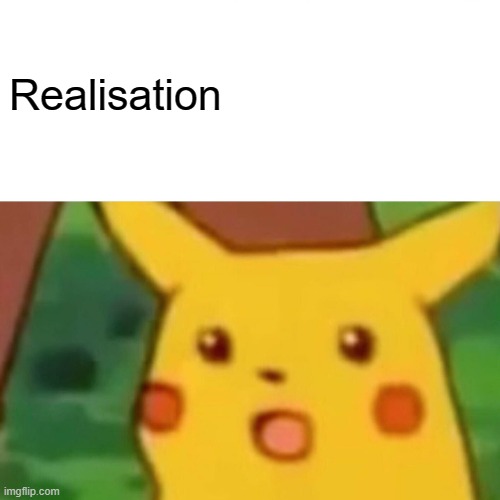 Surprised Pikachu Meme | Realisation | image tagged in memes,surprised pikachu | made w/ Imgflip meme maker