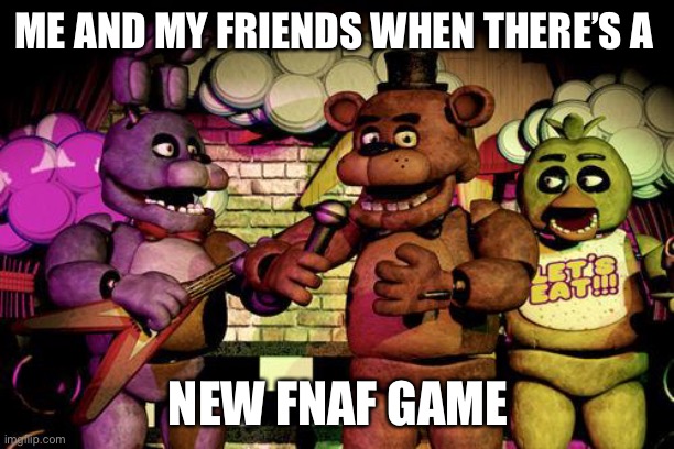 When a new FNAF game is released | ME AND MY FRIENDS WHEN THERE’S A; NEW FNAF GAME | image tagged in fnaf | made w/ Imgflip meme maker