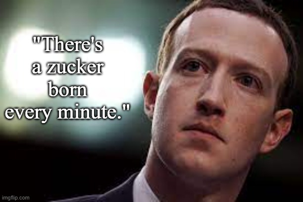 Zucker | "There's a zucker born every minute." | image tagged in evil,zuckerberg,antichrist,satan,pure evil,the beast | made w/ Imgflip meme maker