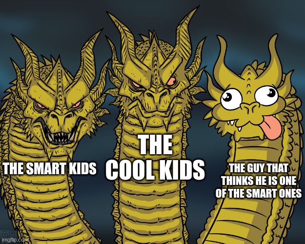 King Ghidorah | THE COOL KIDS; THE GUY THAT THINKS HE IS ONE OF THE SMART ONES; THE SMART KIDS | image tagged in king ghidorah,that one kid | made w/ Imgflip meme maker