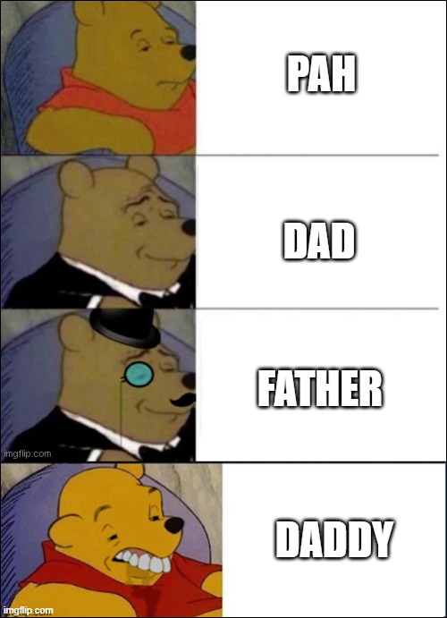 P A H | PAH; DAD; FATHER; DADDY | image tagged in good better best wut,dad,father,daddy,tuxedo winnie the pooh,winnie the pooh | made w/ Imgflip meme maker