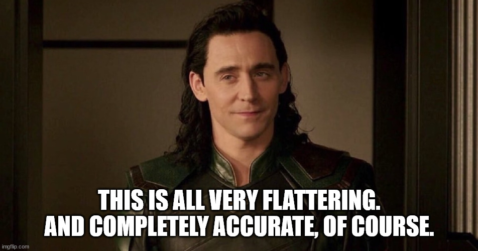 Loki flattered | THIS IS ALL VERY FLATTERING. AND COMPLETELY ACCURATE, OF COURSE. | image tagged in funny | made w/ Imgflip meme maker