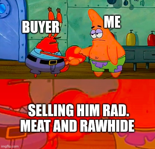 Day r meme |  BUYER; ME; SELLING HIM RAD. MEAT AND RAWHIDE | image tagged in mr krabs and patrick shaking hand | made w/ Imgflip meme maker