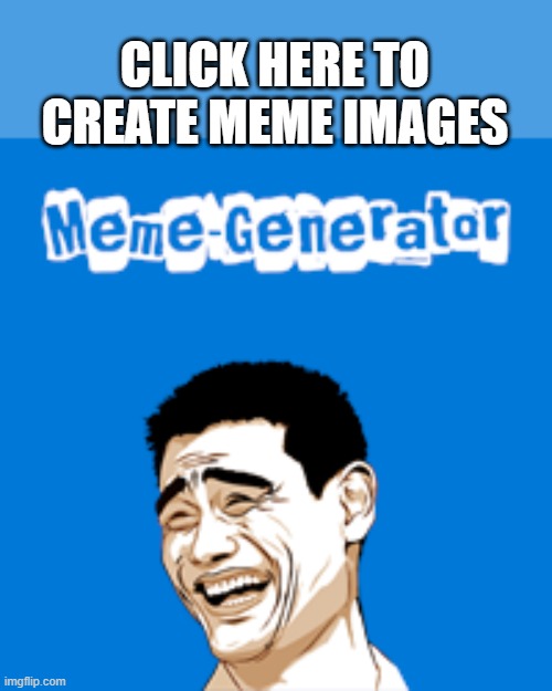 CLICK HERE TO CREATE MEME IMAGES | made w/ Imgflip meme maker