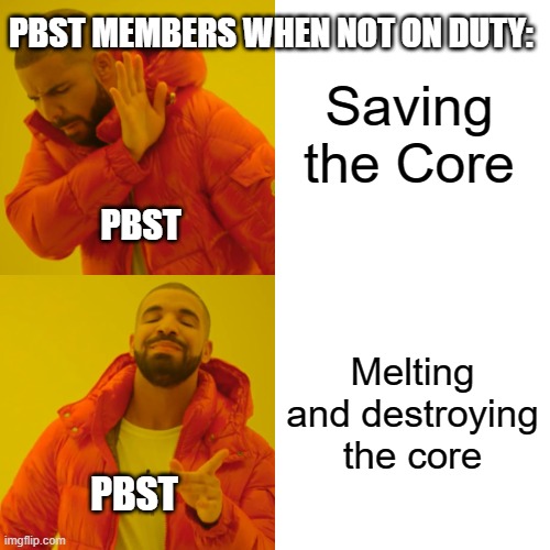 Is it me or does this actually happen? | Saving the Core; PBST MEMBERS WHEN NOT ON DUTY:; PBST; Melting and destroying the core; PBST | image tagged in memes,drake hotline bling | made w/ Imgflip meme maker