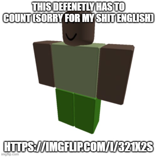 Roblox oc | THIS DEFENETLY HAS TO COUNT (SORRY FOR MY SHIT ENGLISH); HTTPS://IMGFLIP.COM/I/321X2S | image tagged in roblox oc | made w/ Imgflip meme maker