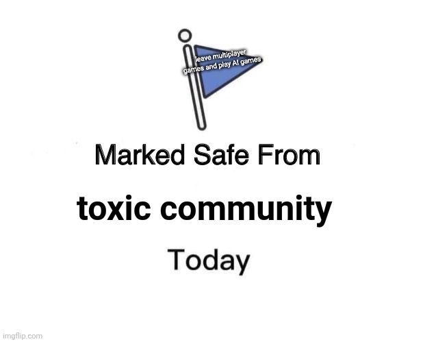 When player had enough of toxic community: | leave multiplayer games and play AI games; toxic community | image tagged in memes,marked safe from | made w/ Imgflip meme maker