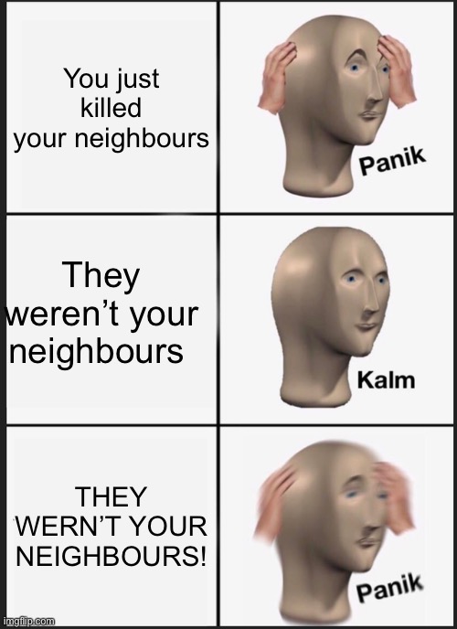Panik Kalm Panik Meme | You just killed your neighbours; They weren’t your neighbours; THEY WERN’T YOUR NEIGHBOURS! | image tagged in memes,panik kalm panik | made w/ Imgflip meme maker