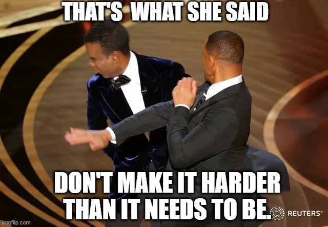 Put this matter to bed  (that's what she said) |  THAT'S  WHAT SHE SAID; DON'T MAKE IT HARDER THAN IT NEEDS TO BE. | image tagged in will smith punching chris rock,michael scott,that's what she said | made w/ Imgflip meme maker