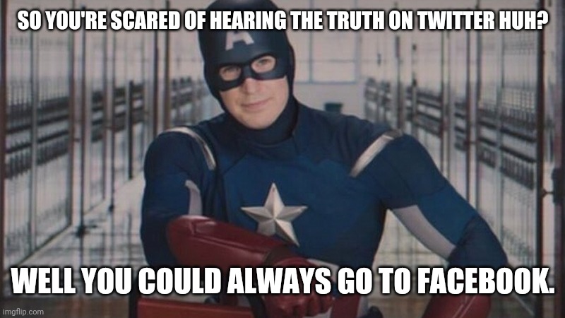 Probably already on Facebook. | SO YOU'RE SCARED OF HEARING THE TRUTH ON TWITTER HUH? WELL YOU COULD ALWAYS GO TO FACEBOOK. | image tagged in captain america so you | made w/ Imgflip meme maker