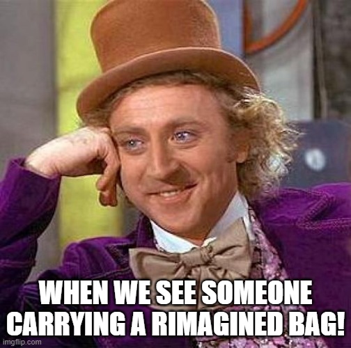 Creepy Condescending Wonka Meme | WHEN WE SEE SOMEONE CARRYING A RIMAGINED BAG! | image tagged in memes,creepy condescending wonka | made w/ Imgflip meme maker