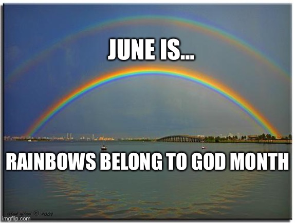 Double Rainbow | JUNE IS…; RAINBOWS BELONG TO GOD MONTH | image tagged in double rainbow | made w/ Imgflip meme maker