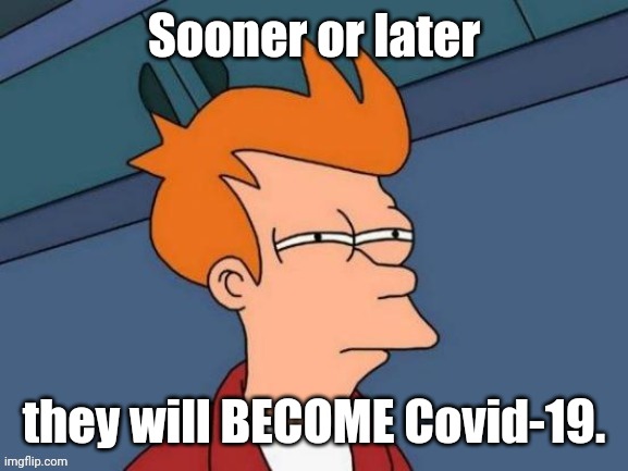Fry is not sure... | Sooner or later they will BECOME Covid-19. | image tagged in fry is not sure | made w/ Imgflip meme maker