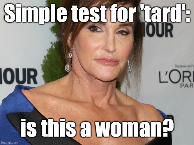 Bruce Jenner, Woman of the Year | Simple test for 'tard': is this a woman? | image tagged in bruce jenner woman of the year | made w/ Imgflip meme maker