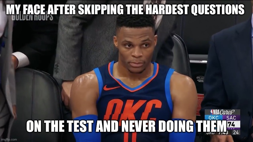 Me be like | MY FACE AFTER SKIPPING THE HARDEST QUESTIONS; ON THE TEST AND NEVER DOING THEM | image tagged in westbrook sitting | made w/ Imgflip meme maker