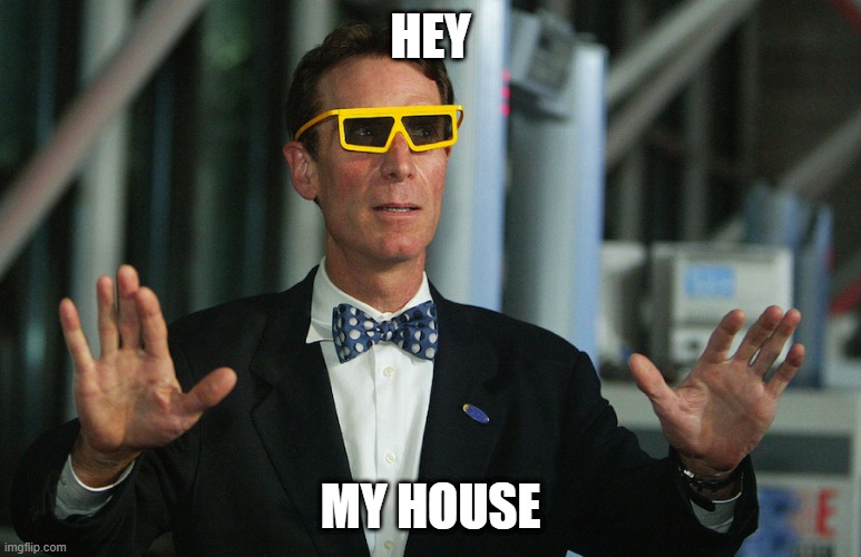 bill nye house | HEY; MY HOUSE | image tagged in bill nye eclipse glasses | made w/ Imgflip meme maker