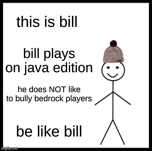 Be Like Bill | this is bill; bill plays on java edition; he does NOT like to bully bedrock players; be like bill | image tagged in memes,be like bill | made w/ Imgflip meme maker