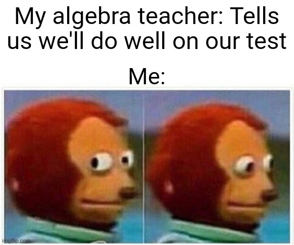 This teacher never gives us any motivation anyways | My algebra teacher: Tells us we'll do well on our test; Me: | image tagged in memes,monkey puppet | made w/ Imgflip meme maker