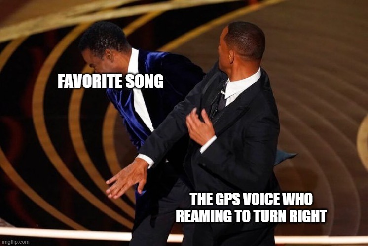 gps vs favorit song | FAVORITE SONG; THE GPS VOICE WHO REAMING TO TURN RIGHT | image tagged in will smith slap,fun,reality | made w/ Imgflip meme maker