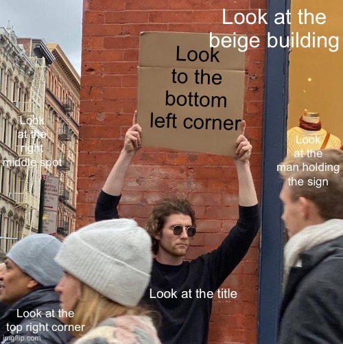 Never gonna give you up, never gonna let you down, never gonna turn around and hurt you |  Look at the beige building; Look to the bottom left corner; Look at the right middle spot; Look at the man holding the sign; Look at the title; Look at the top right corner | image tagged in memes,guy holding cardboard sign,rickroll,funny,tricky | made w/ Imgflip meme maker