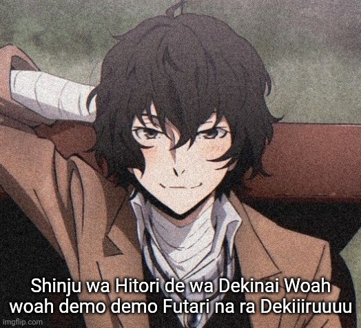 Dazai | Shinju wa Hitori de wa Dekinai Woah woah demo demo Futari na ra Dekiiiruuuu | image tagged in dazai | made w/ Imgflip meme maker