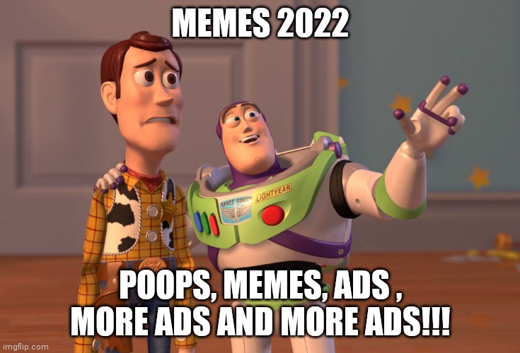Memes in 2022 | MEMES 2022; POOPS, MEMES, ADS , MORE ADS AND MORE ADS!!! | image tagged in memes,x x everywhere,poop,ads,funny,2022 | made w/ Imgflip meme maker
