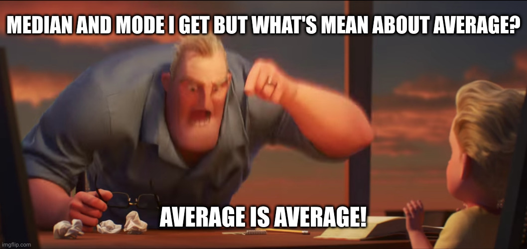 Heh, math jokes | MEDIAN AND MODE I GET BUT WHAT'S MEAN ABOUT AVERAGE? AVERAGE IS AVERAGE! | image tagged in math is math | made w/ Imgflip meme maker