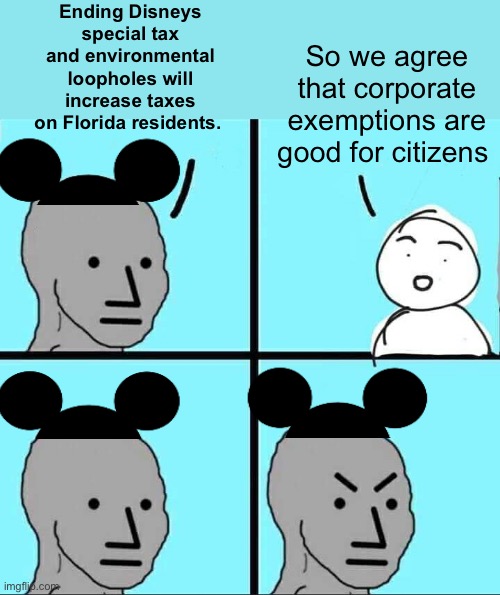Special rules for corporations are good for lowering taxes on citizens according to progressives now | Ending Disneys special tax and environmental loopholes will increase taxes on Florida residents. So we agree that corporate exemptions are good for citizens | image tagged in npc meme,politics lol,memes | made w/ Imgflip meme maker