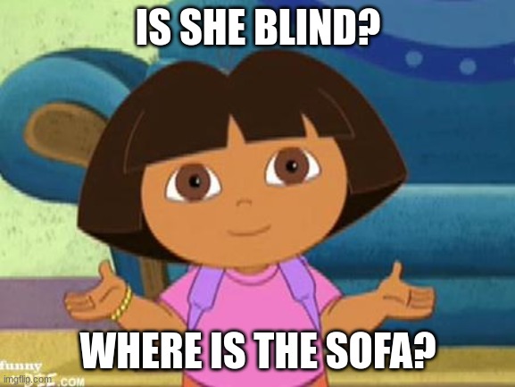 Blind? | IS SHE BLIND? WHERE IS THE SOFA? | image tagged in dilemma dora | made w/ Imgflip meme maker