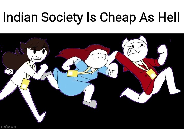 Three Animators Running | Indian Society Is Cheap As Hell | image tagged in three animators running | made w/ Imgflip meme maker