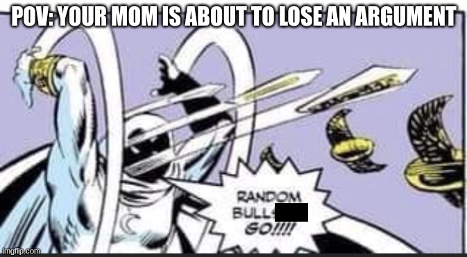 No more swear words | POV: YOUR MOM IS ABOUT TO LOSE AN ARGUMENT | image tagged in random bullshit go | made w/ Imgflip meme maker