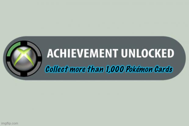 Yay! | Collect more than 1,000 Pokémon Cards | image tagged in achievement unlocked | made w/ Imgflip meme maker