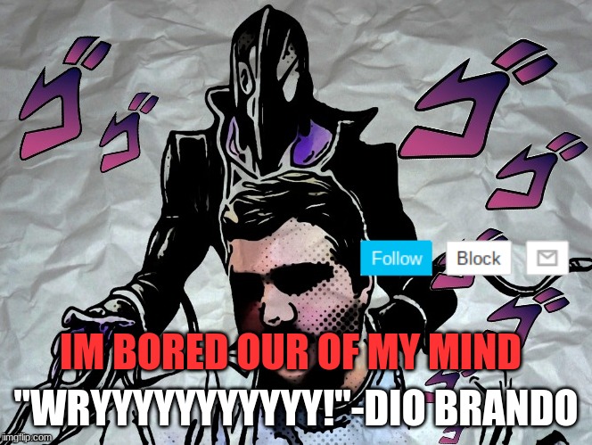announcement: 09Datguy | "WRYYYYYYYYYYY!"-DIO BRANDO; IM BORED OUR OF MY MIND | image tagged in announcement | made w/ Imgflip meme maker