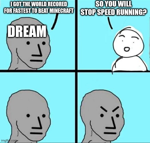 NPC Meme | SO YOU WILL STOP SPEED RUNNING? I GOT THE WORLD RECORED FOR FASTEST TO BEAT MINECRAFT; DREAM | image tagged in npc meme | made w/ Imgflip meme maker