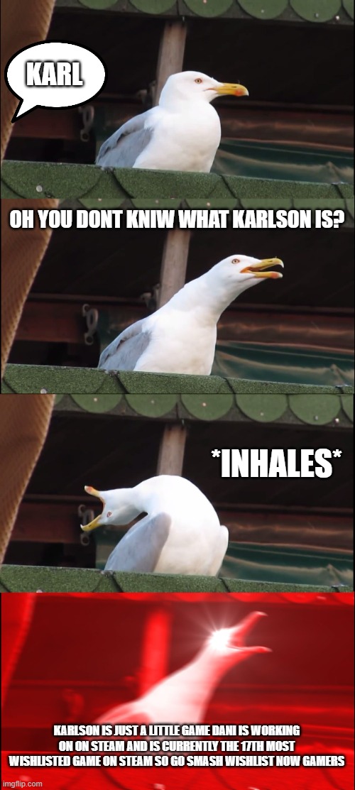 Yeah imma out of memes | KARL; OH YOU DONT KNIW WHAT KARLSON IS? *INHALES*; KARLSON IS JUST A LITTLE GAME DANI IS WORKING ON ON STEAM AND IS CURRENTLY THE 17TH MOST WISHLISTED GAME ON STEAM SO GO SMASH WISHLIST NOW GAMERS | image tagged in memes,inhaling seagull,dani | made w/ Imgflip meme maker