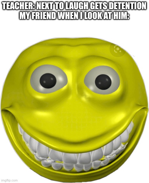*holds laughter* | TEACHER: NEXT TO LAUGH GETS DETENTION
MY FRIEND WHEN I LOOK AT HIM: | image tagged in creepy smile emoji | made w/ Imgflip meme maker